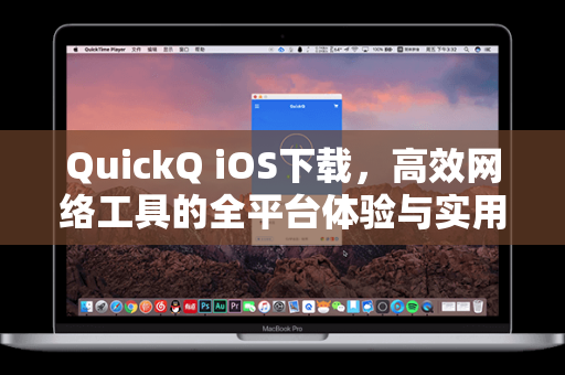QuickQ iOS下载，高效网络工具的全平台体验与实用指南