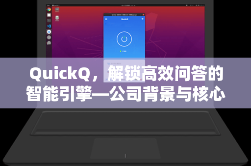 QuickQ，解锁高效问答的智能引擎—公司背景与核心技术深度解析