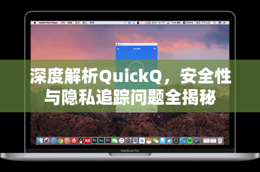 深度解析QuickQ，安全性与隐私追踪问题全揭秘-第1张图片-QuickQ官网 - QuickQ电脑版下载 | 更快更稳定的加速器