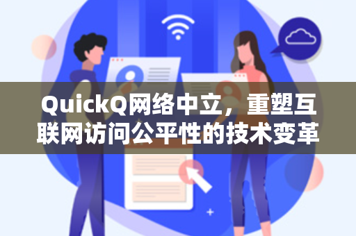 QuickQ网络中立,重塑互联网访问公平性的技术变革-第1张图片-QuickQ官网 - QuickQ电脑版下载 | 更快更稳定的加速器 QuickQ网络中立,重塑互联网访问公平性的技术变革-第1张图片-QuickQ官网 - QuickQ电脑版下载 | 更快更稳定的加速器