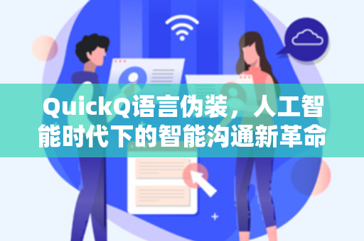 QuickQ语言伪装,人工智能时代下的智能沟通新革命-第1张图片-QuickQ官网 - QuickQ电脑版下载 | 更快更稳定的加速器 QuickQ语言伪装,人工智能时代下的智能沟通新革命-第1张图片-QuickQ官网 - QuickQ电脑版下载 | 更快更稳定的加速器