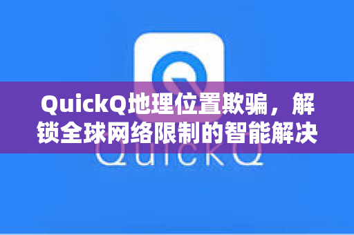 QuickQ地理位置欺骗，解锁全球网络限制的智能解决方案-第1张图片-QuickQ官网 - QuickQ电脑版下载 | 更快更稳定的加速器