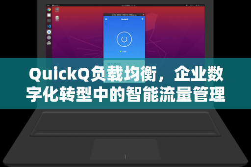 QuickQ负载均衡,企业数字化转型中的智能流量管理新范式-第1张图片-QuickQ官网 - QuickQ电脑版下载 | 更快更稳定的加速器 QuickQ负载均衡,企业数字化转型中的智能流量管理新范式-第1张图片-QuickQ官网 - QuickQ电脑版下载 | 更快更稳定的加速器