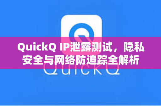 QuickQ IP泄露测试，隐私安全与网络防追踪全解析-第1张图片-QuickQ官网 - QuickQ电脑版下载 | 更快更稳定的加速器