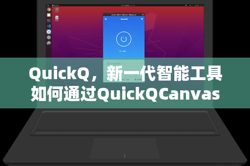 QuickQ，新一代智能工具如何通过QuickQCanvas指纹技术重塑数字身份安全-第1张图片-QuickQ官网 - QuickQ电脑版下载 | 更快更稳定的加速器