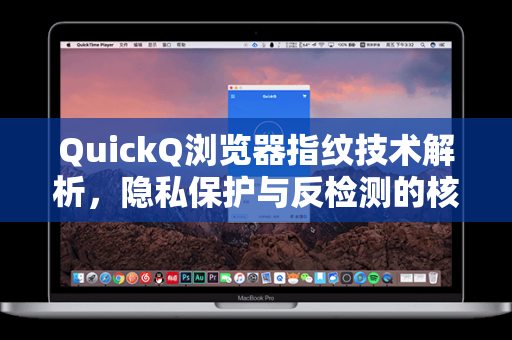 QuickQ浏览器指纹技术解析，隐私保护与反检测的核心利器-第1张图片-QuickQ官网 - QuickQ电脑版下载 | 更快更稳定的加速器