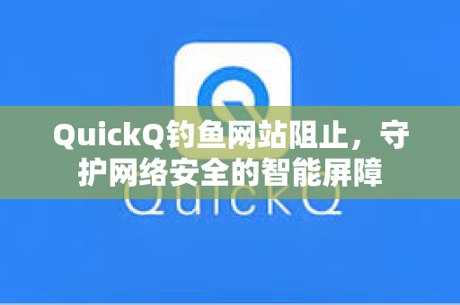 QuickQ钓鱼网站阻止，守护网络安全的智能屏障