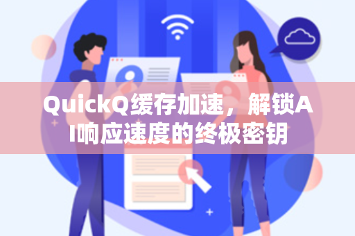 QuickQ缓存加速，解锁AI响应速度的终极密钥