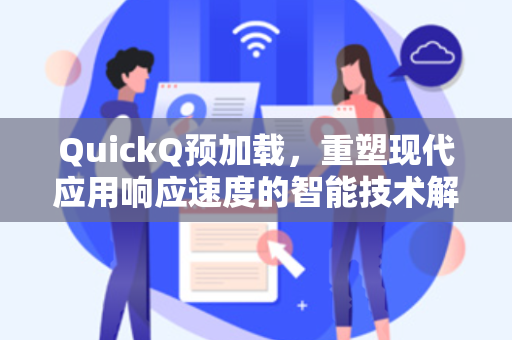 QuickQ预加载，重塑现代应用响应速度的智能技术解析