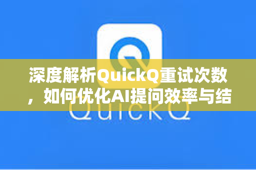 深度解析QuickQ重试次数，如何优化AI提问效率与结果精准度
