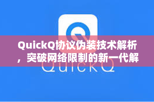 QuickQ协议伪装技术解析，突破网络限制的新一代解决方案