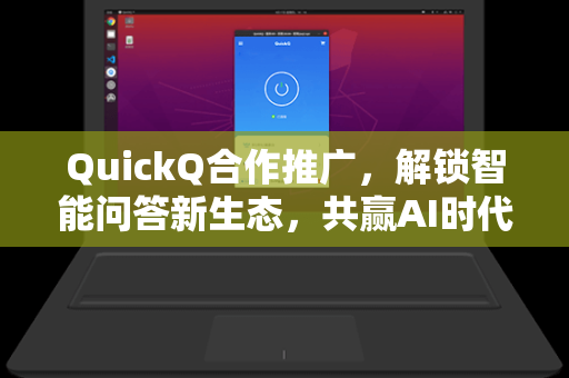 QuickQ合作推广，解锁智能问答新生态，共赢AI时代流量红利