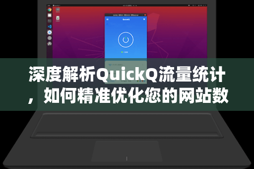 深度解析QuickQ流量统计，如何精准优化您的网站数据表现-第1张图片-QuickQ官网 - QuickQ电脑版下载 | 更快更稳定的加速器