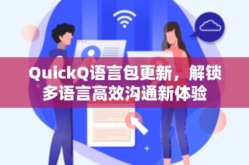 QuickQ语言包更新，解锁多语言高效沟通新体验