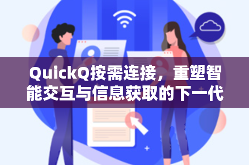 QuickQ按需连接，重塑智能交互与信息获取的下一代工具