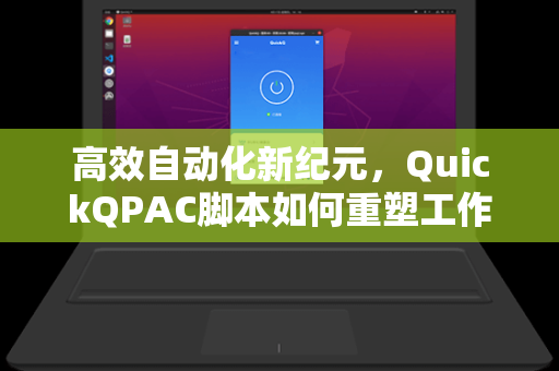 高效自动化新纪元，QuickQPAC脚本如何重塑工作流程