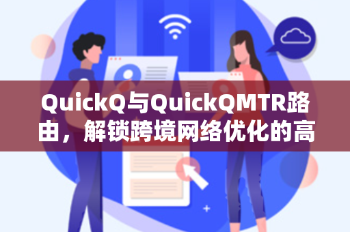 QuickQ与QuickQMTR路由，解锁跨境网络优化的高效之选