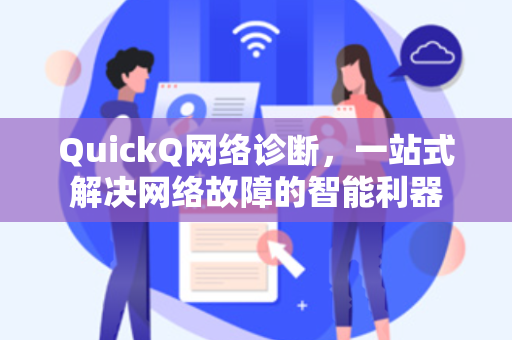 QuickQ网络诊断，一站式解决网络故障的智能利器