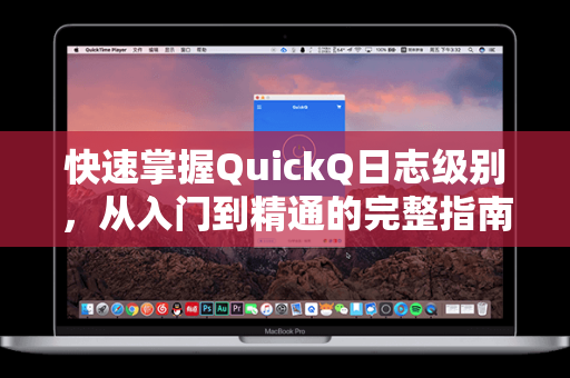 快速掌握QuickQ日志级别，从入门到精通的完整指南