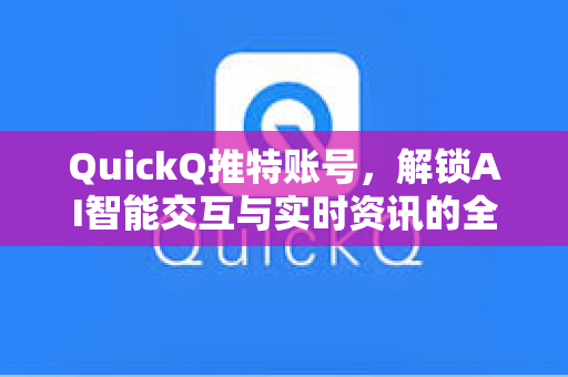 QuickQ推特账号，解锁AI智能交互与实时资讯的全新体验