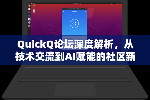 QuickQ论坛深度解析，从技术交流到AI赋能的社区新生态