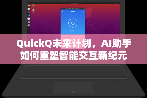 QuickQ未来计划，AI助手如何重塑智能交互新纪元