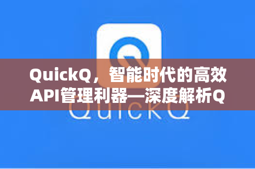 QuickQ，智能时代的高效API管理利器—深度解析QuickQAPI文档与实战应用