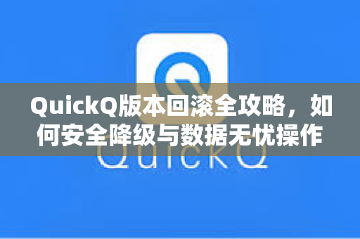QuickQ版本回滚全攻略，如何安全降级与数据无忧操作指南