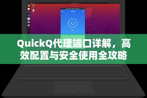 QuickQ代理端口详解，高效配置与安全使用全攻略