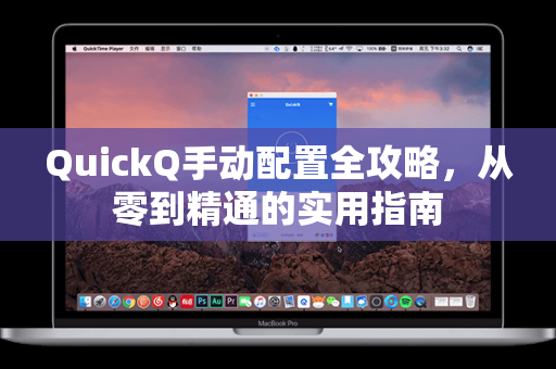 QuickQ手动配置全攻略，从零到精通的实用指南