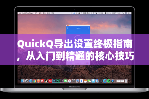 QuickQ导出设置终极指南，从入门到精通的核心技巧