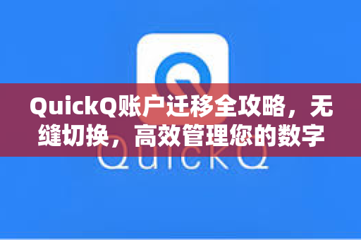 QuickQ账户迁移全攻略，无缝切换，高效管理您的数字身份