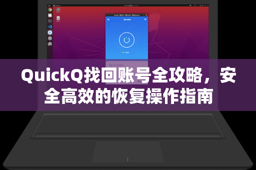 QuickQ找回账号全攻略，安全高效的恢复操作指南
