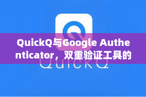 QuickQ与Google Authenticator，双重验证工具的高效协同指南