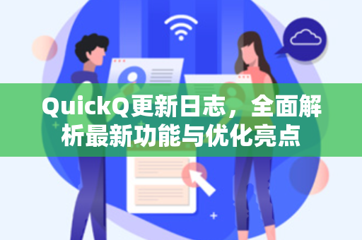 QuickQ更新日志，全面解析最新功能与优化亮点