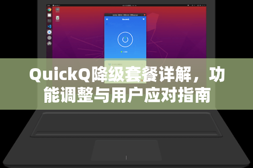 QuickQ降级套餐详解，功能调整与用户应对指南-第1张图片-QuickQ官网 - QuickQ电脑版下载 | 更快更稳定的加速器