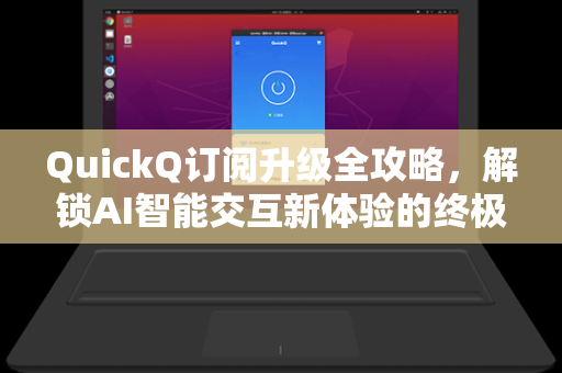 QuickQ订阅升级全攻略，解锁AI智能交互新体验的终极指南-第1张图片-QuickQ官网 - QuickQ电脑版下载 | 更快更稳定的加速器
