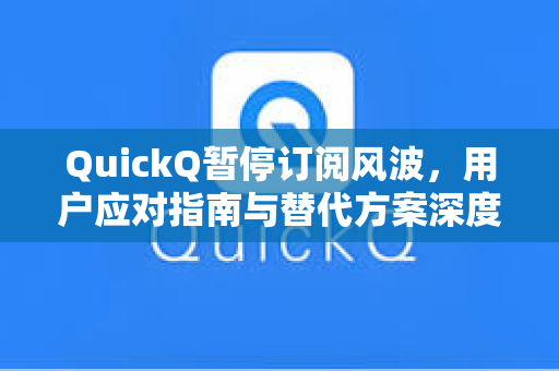 QuickQ暂停订阅风波,用户应对指南与替代方案深度解析-第1张图片-QuickQ官网 - QuickQ电脑版下载 | 更快更稳定的加速器 QuickQ暂停订阅风波,用户应对指南与替代方案深度解析-第1张图片-QuickQ官网 - QuickQ电脑版下载 | 更快更稳定的加速器