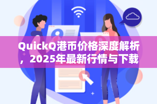 QuickQ港币价格深度解析,2025年最新行情与下载指南-第1张图片-QuickQ官网 - QuickQ电脑版下载 | 更快更稳定的加速器 QuickQ港币价格深度解析,2025年最新行情与下载指南-第1张图片-QuickQ官网 - QuickQ电脑版下载 | 更快更稳定的加速器