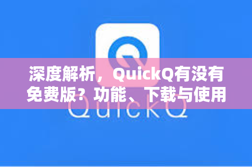 深度解析，QuickQ有没有免费版？功能、下载与使用全攻略