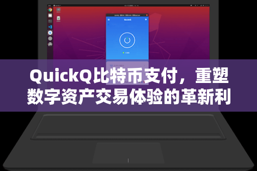QuickQ比特币支付，重塑数字资产交易体验的革新利器