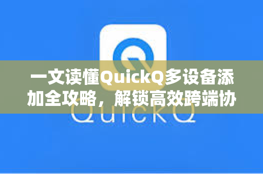 一文读懂QuickQ多设备添加全攻略，解锁高效跨端协同新体验