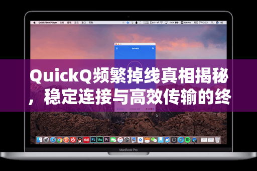 QuickQ频繁掉线真相揭秘，稳定连接与高效传输的终极解决方案