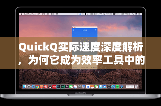QuickQ实际速度深度解析，为何它成为效率工具中的闪电侠？
