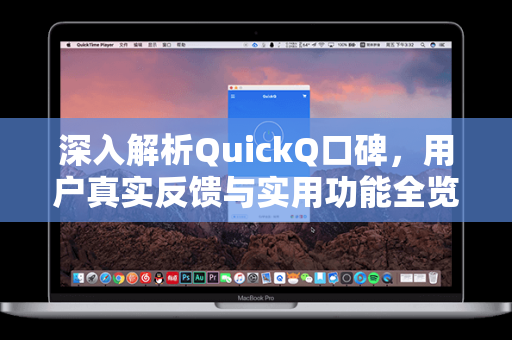 深入解析QuickQ口碑，用户真实反馈与实用功能全览