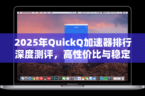 2025年QuickQ加速器排行深度测评，高性价比与稳定性的终极对决