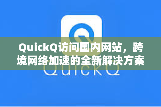 QuickQ访问国内网站，跨境网络加速的全新解决方案指南