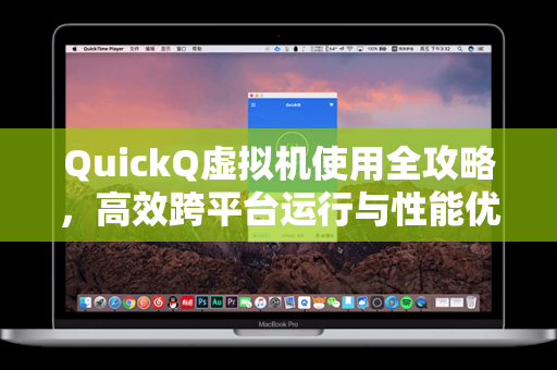 QuickQ虚拟机使用全攻略，高效跨平台运行与性能优化指南