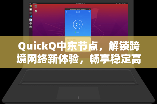 QuickQ中东节点,解锁跨境网络新体验,畅享稳定高速连接-第1张图片-QuickQ官网 - QuickQ电脑版下载 | 更快更稳定的加速器 QuickQ中东节点,解锁跨境网络新体验,畅享稳定高速连接-第1张图片-QuickQ官网 - QuickQ电脑版下载 | 更快更稳定的加速器