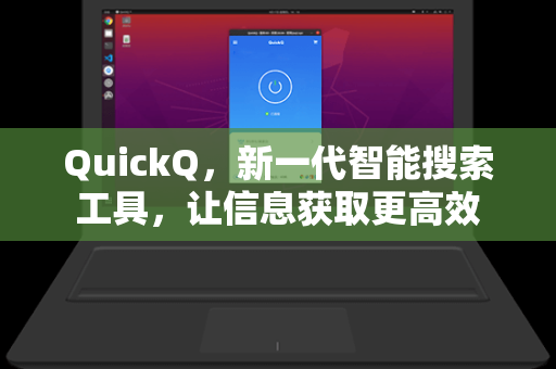 QuickQ，新一代智能搜索工具，让信息获取更高效